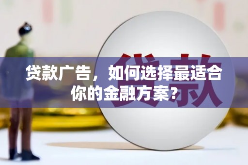 拉孜贷款广告，如何选择最适合你的金融方案？
