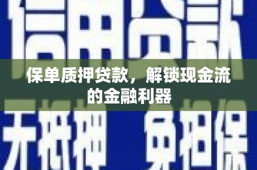 拉孜保单质押贷款，解锁现金流的金融利器