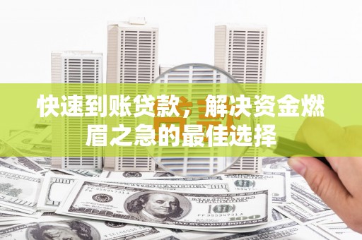 拉孜快速到账贷款，解决资金燃眉之急的最佳选择