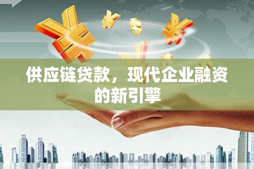 拉孜供应链贷款，现代企业融资的新引擎