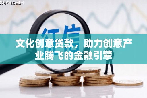 拉孜文化创意贷款，助力创意产业腾飞的金融引擎
