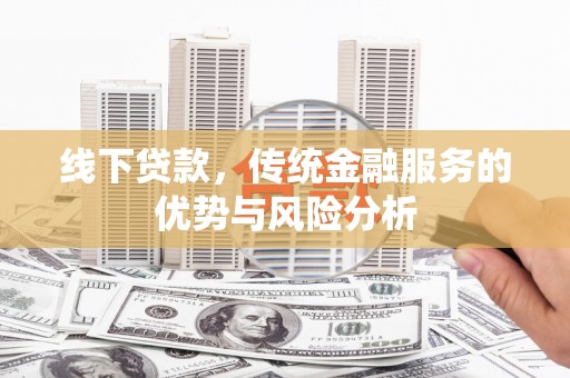拉孜线下贷款，传统金融服务的优势与风险分析