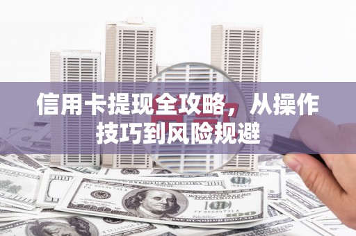 拉孜信用卡提现全攻略，从操作技巧到风险规避