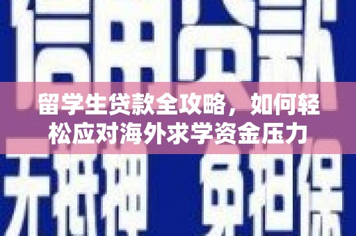 拉孜留学生贷款全攻略，如何轻松应对海外求学资金压力