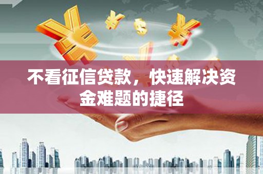 拉孜不看征信贷款，快速解决资金难题的捷径