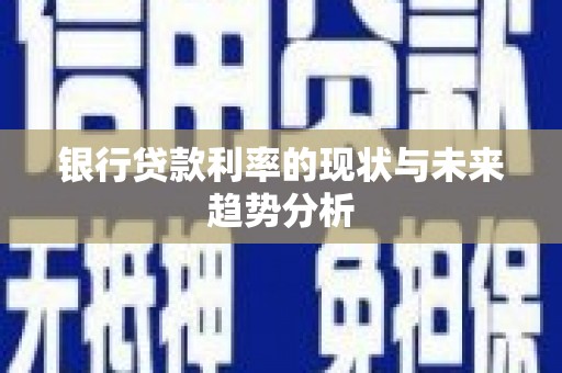 拉孜银行贷款利率的现状与未来趋势分析