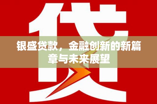 拉孜银盛贷款，金融创新的新篇章与未来展望