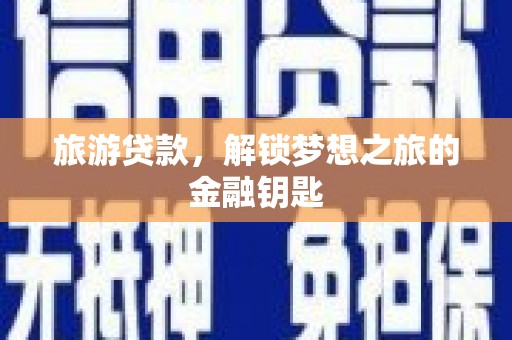 拉孜旅游贷款，解锁梦想之旅的金融钥匙