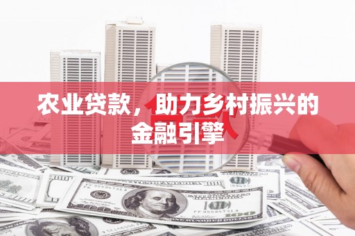 拉孜农业贷款，助力乡村振兴的金融引擎