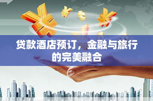 拉孜贷款酒店预订，金融与旅行的完美融合