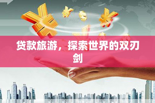 拉孜贷款旅游，探索世界的双刃剑