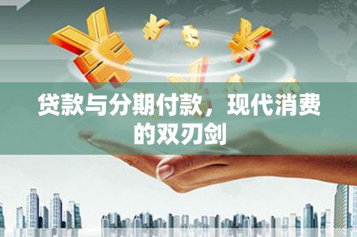拉孜贷款与分期付款，现代消费的双刃剑