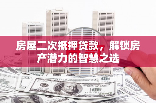 拉孜房屋二次抵押贷款，解锁房产潜力的智慧之选