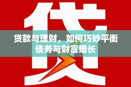 拉孜贷款与理财，如何巧妙平衡债务与财富增长