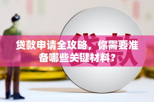 拉孜贷款申请全攻略，你需要准备哪些关键材料？