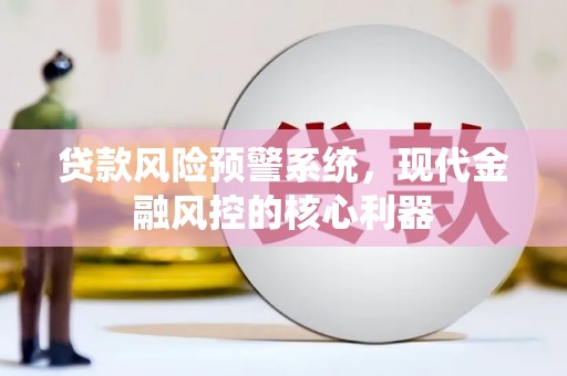 拉孜贷款风险预警系统，现代金融风控的核心利器