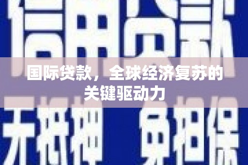 拉孜国际贷款，全球经济复苏的关键驱动力