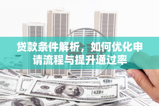 拉孜贷款条件解析，如何优化申请流程与提升通过率