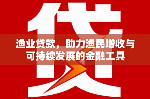 拉孜渔业贷款，助力渔民增收与可持续发展的金融工具