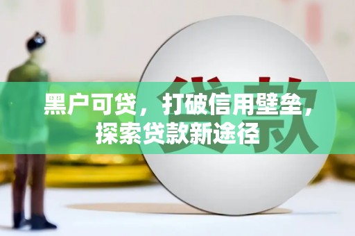 拉孜黑户可贷，打破信用壁垒，探索贷款新途径