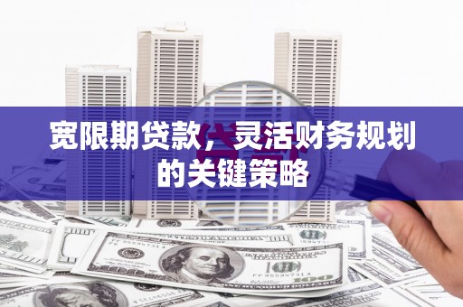 拉孜宽限期贷款，灵活财务规划的关键策略