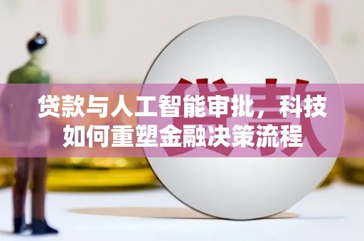 拉孜贷款与人工智能审批，科技如何重塑金融决策流程