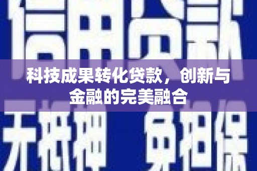 拉孜科技成果转化贷款，创新与金融的完美融合