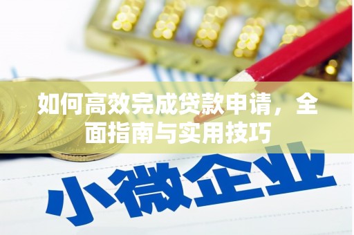 拉孜如何高效完成贷款申请，全面指南与实用技巧