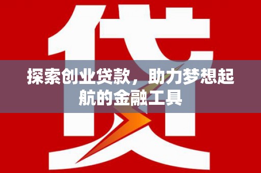 拉孜探索创业贷款，助力梦想起航的金融工具