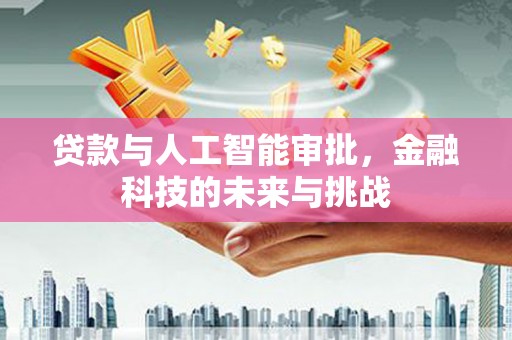 拉孜贷款与人工智能审批，金融科技的未来与挑战
