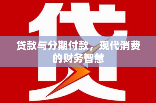 拉孜贷款与分期付款，现代消费的财务智慧