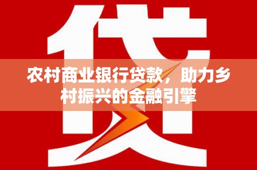拉孜农村商业银行贷款，助力乡村振兴的金融引擎