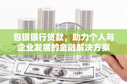 拉孜包银银行贷款，助力个人与企业发展的金融解决方案