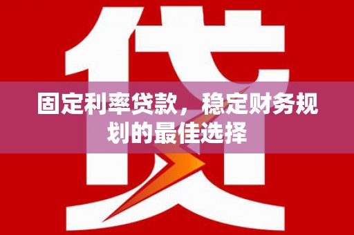 拉孜固定利率贷款，稳定财务规划的最佳选择
