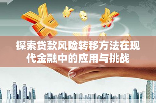 拉孜探索贷款风险转移方法在现代金融中的应用与挑战