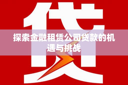 拉孜探索金融租赁公司贷款的机遇与挑战