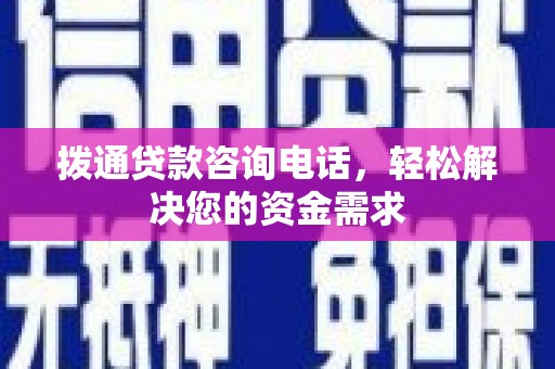 拉孜拨通贷款咨询电话，轻松解决您的资金需求