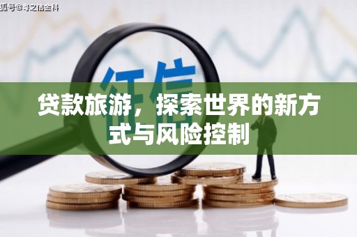 拉孜贷款旅游，探索世界的新方式与风险控制