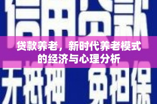 拉孜贷款养老，新时代养老模式的经济与心理分析