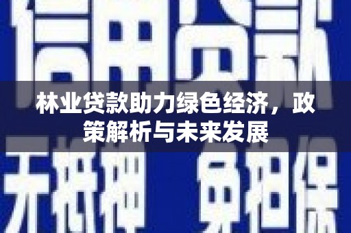 拉孜林业贷款助力绿色经济，政策解析与未来发展