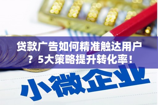 拉孜贷款广告如何精准触达用户？5大策略提升转化率！