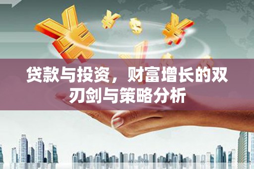 拉孜贷款与投资，财富增长的双刃剑与策略分析