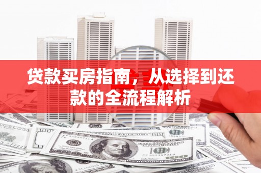拉孜贷款买房指南，从选择到还款的全流程解析