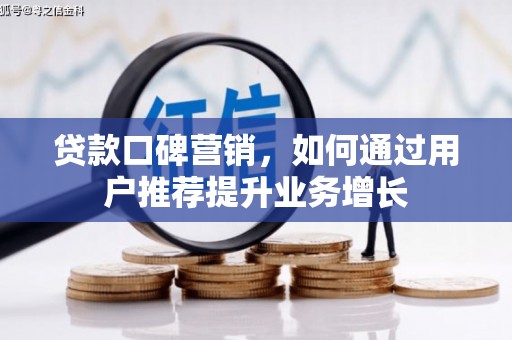 拉孜贷款口碑营销，如何通过用户推荐提升业务增长