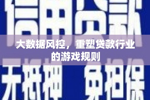 拉孜大数据风控，重塑贷款行业的游戏规则