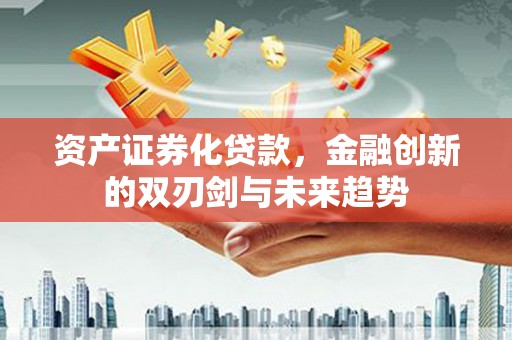 拉孜资产证券化贷款，金融创新的双刃剑与未来趋势