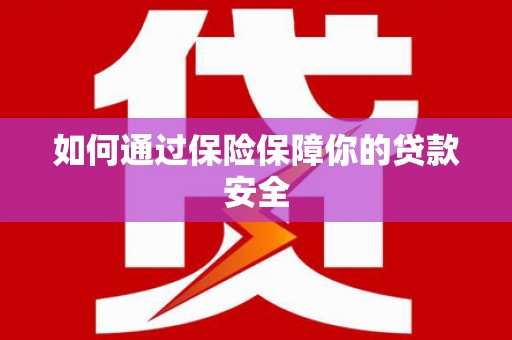 拉孜如何通过保险保障你的贷款安全