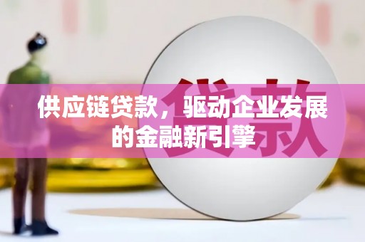 拉孜供应链贷款，驱动企业发展的金融新引擎