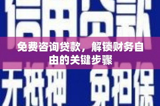 拉孜免费咨询贷款，解锁财务自由的关键步骤