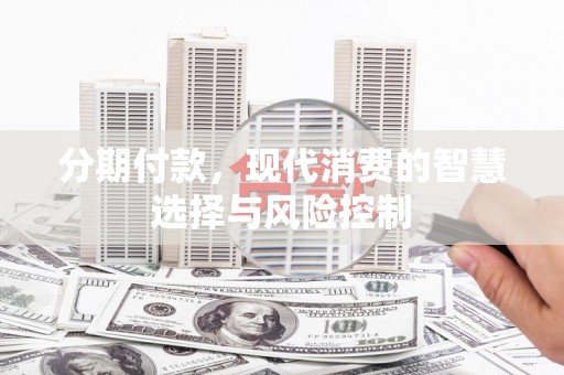 拉孜分期付款，现代消费的智慧选择与风险控制